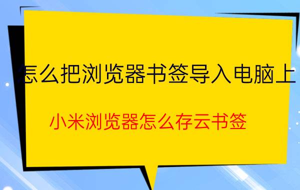 怎么把浏览器书签导入电脑上 小米浏览器怎么存云书签？